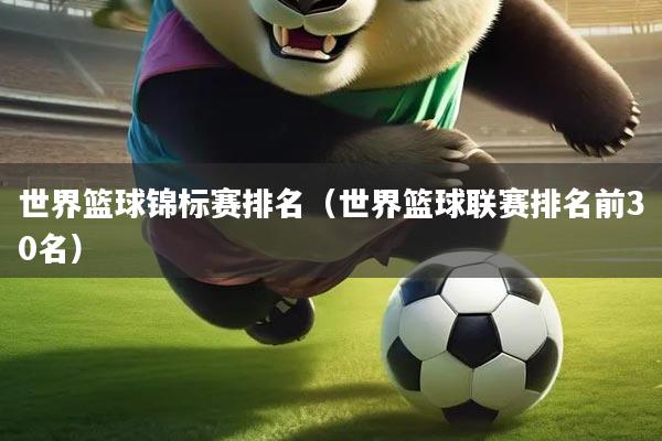 世界篮球锦标赛排名（世界篮球联赛排名前30名）